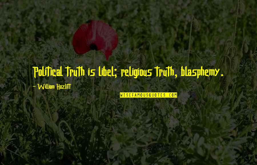 Decent Love Quotes By William Hazlitt: Political truth is libel; religious truth, blasphemy.