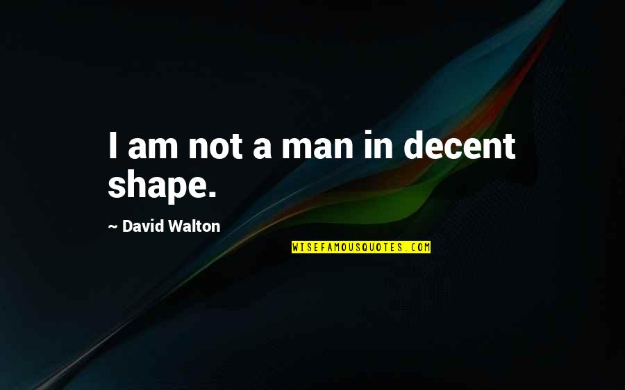Decent Man Quotes By David Walton: I am not a man in decent shape.