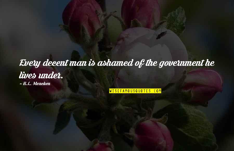 Decent Man Quotes By H.L. Mencken: Every decent man is ashamed of the government