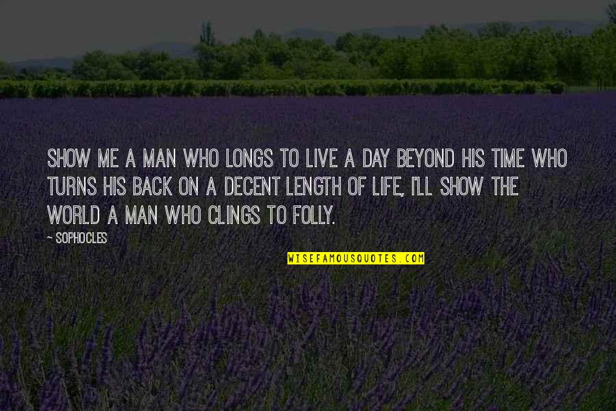 Decent Man Quotes By Sophocles: Show me a man who longs to live