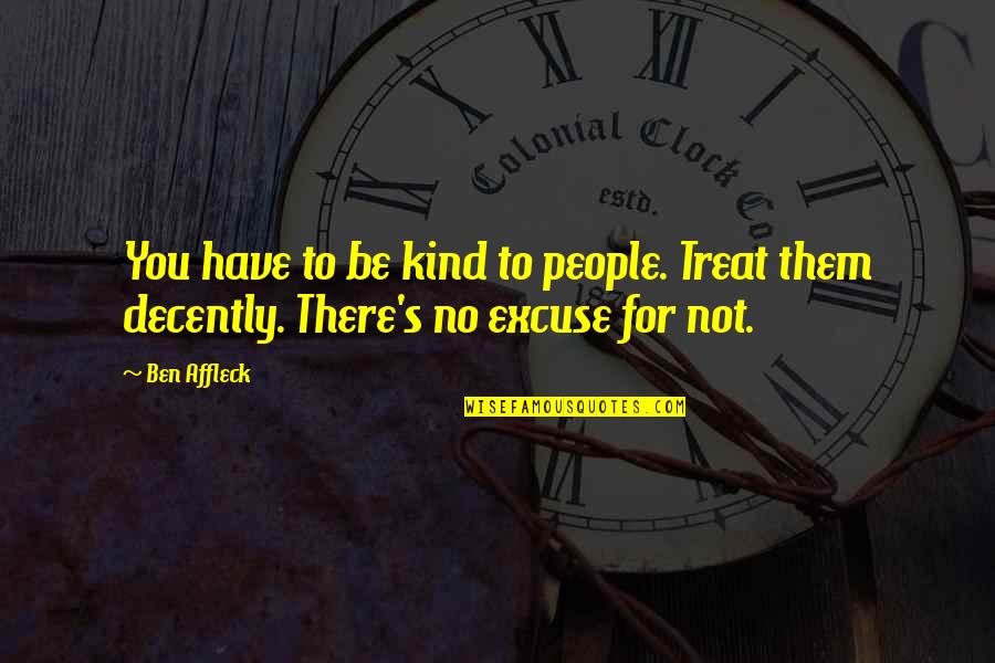 Decently Quotes By Ben Affleck: You have to be kind to people. Treat