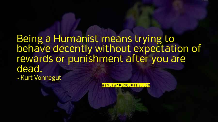 Decently Quotes By Kurt Vonnegut: Being a Humanist means trying to behave decently