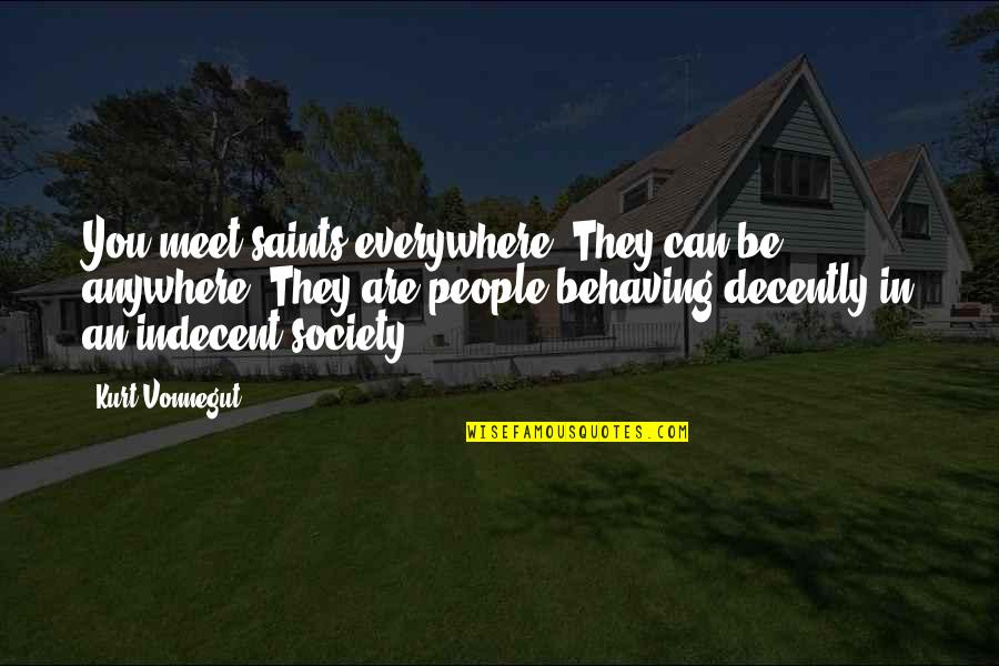 Decently Quotes By Kurt Vonnegut: You meet saints everywhere. They can be anywhere.