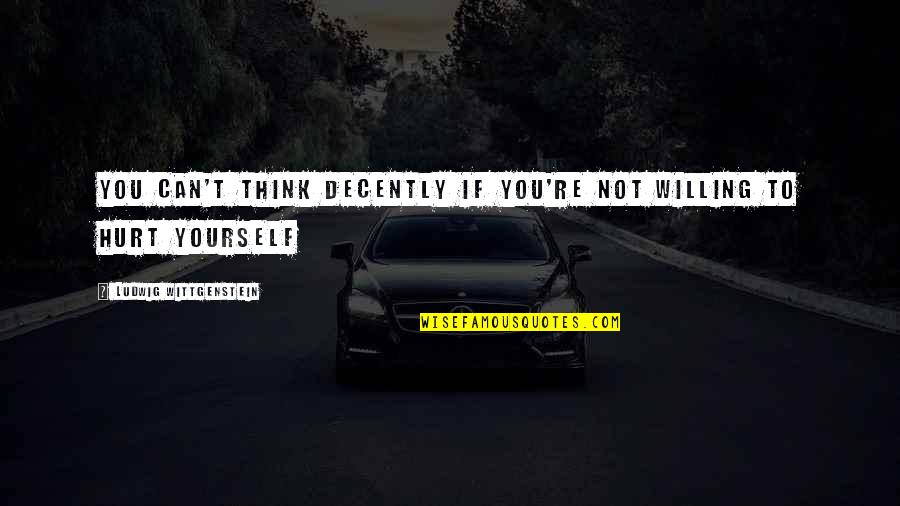 Decently Quotes By Ludwig Wittgenstein: You can't think decently if you're not willing