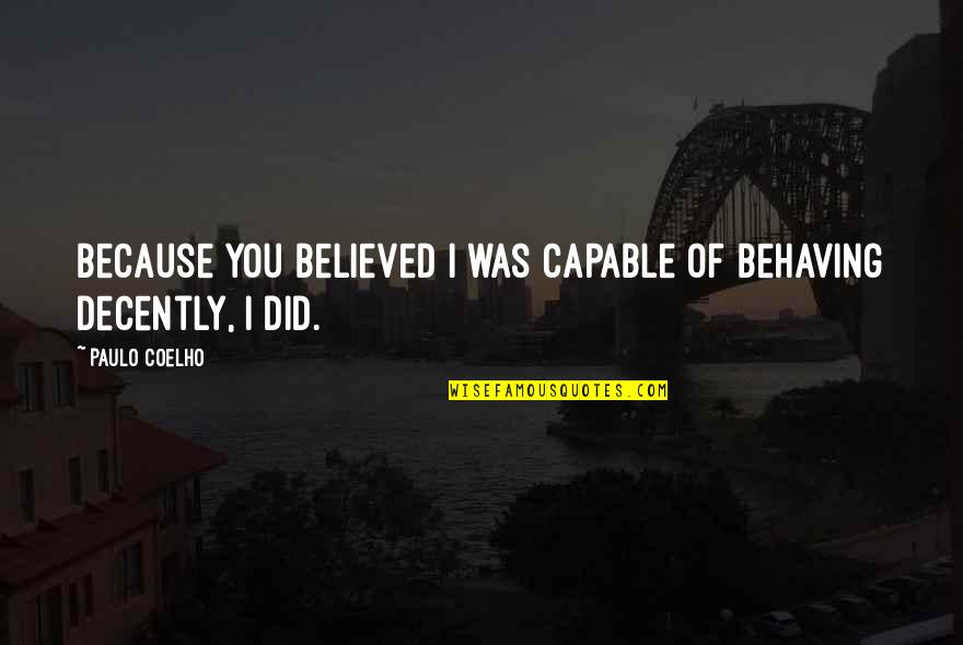 Decently Quotes By Paulo Coelho: Because you believed I was capable of behaving