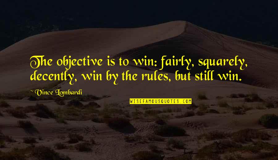 Decently Quotes By Vince Lombardi: The objective is to win: fairly, squarely, decently,