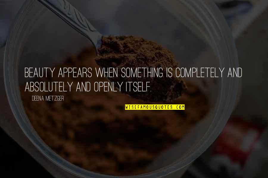 Decentralisation In Singapore Quotes By Deena Metzger: Beauty appears when something is completely and absolutely