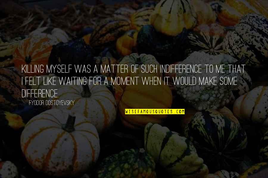 Decentralising Quotes By Fyodor Dostoyevsky: Killing myself was a matter of such indifference Decentralising Quotes By Fyodor Dostoyevsky: Killing myself was a matter of such indifference