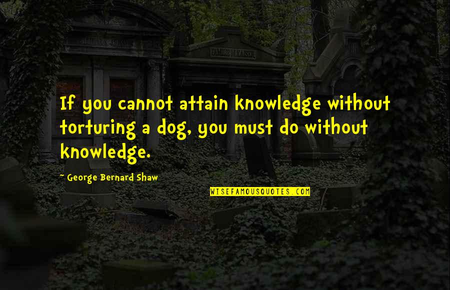 Decentralizer Quotes By George Bernard Shaw: If you cannot attain knowledge without torturing a