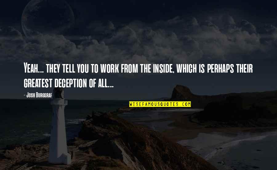 Deception And Lies Quotes By Josh Burggraf: Yeah... they tell you to work from the