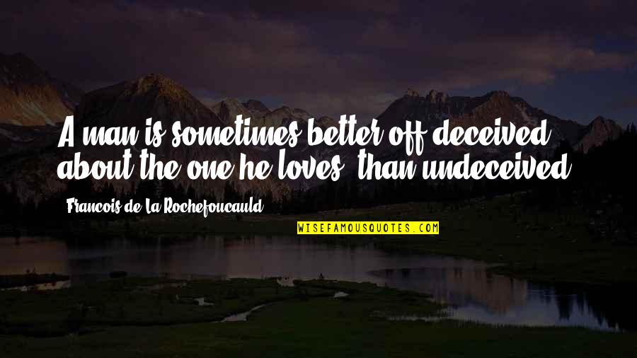 Deception Love Quotes By Francois De La Rochefoucauld: A man is sometimes better off deceived about Deception Love Quotes By Francois De La Rochefoucauld: A man is sometimes better off deceived about