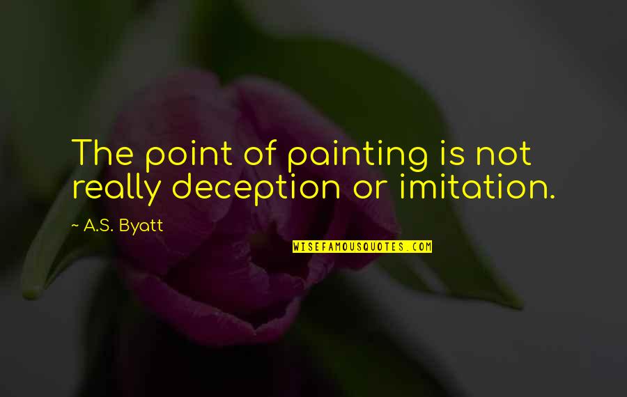 Deception Point Quotes By A.S. Byatt: The point of painting is not really deception