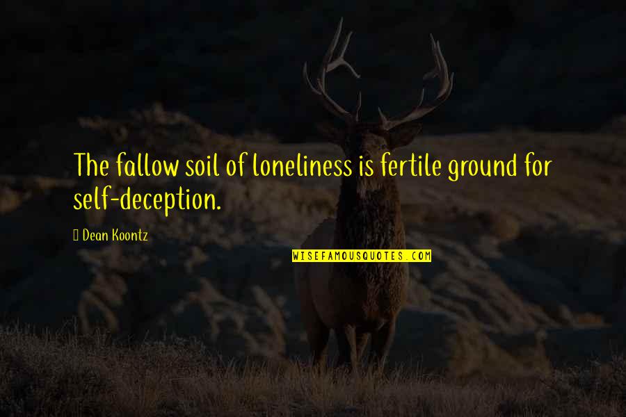 Deception Quotes By Dean Koontz: The fallow soil of loneliness is fertile ground