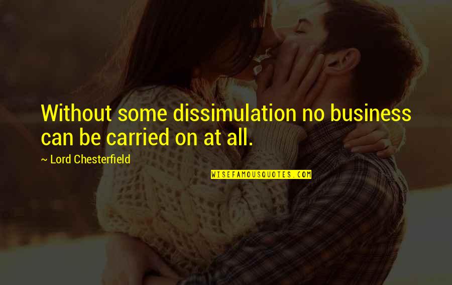 Deception Quotes By Lord Chesterfield: Without some dissimulation no business can be carried