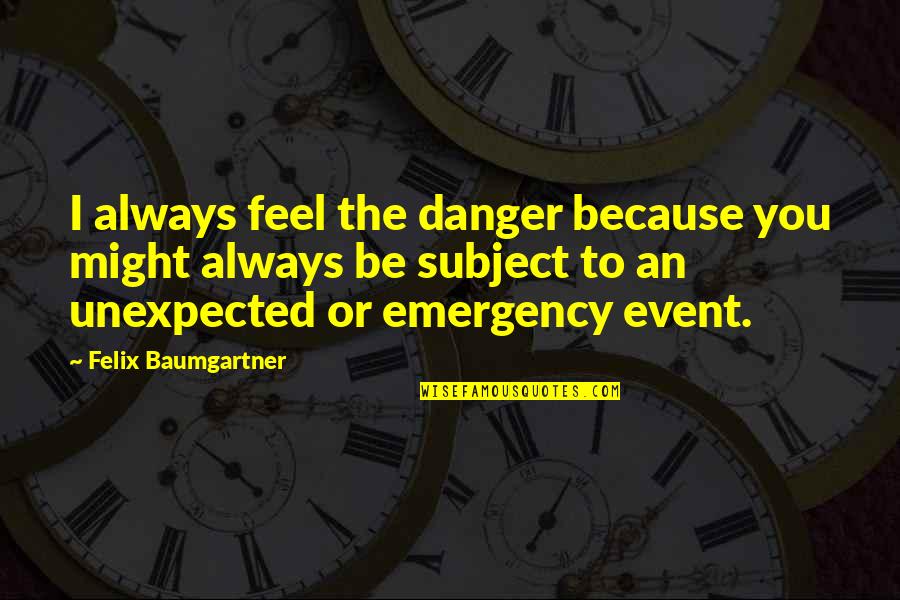 Deceptive Appearances Quotes By Felix Baumgartner: I always feel the danger because you might