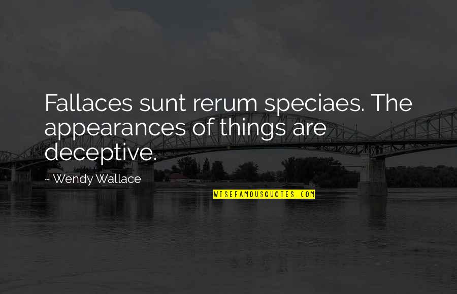 Deceptive Appearances Quotes By Wendy Wallace: Fallaces sunt rerum speciaes. The appearances of things