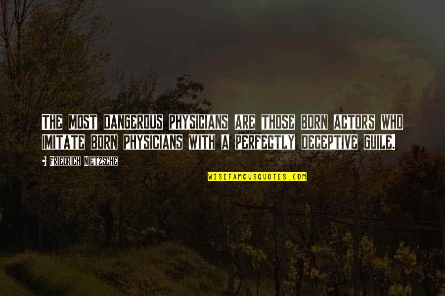 Deceptive Quotes By Friedrich Nietzsche: The most dangerous physicians are those born actors Deceptive Quotes By Friedrich Nietzsche: The most dangerous physicians are those born actors