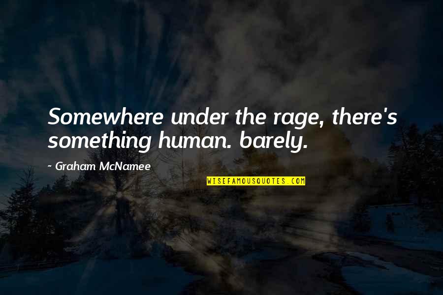 Decepttive Quotes By Graham McNamee: Somewhere under the rage, there's something human. barely. Decepttive Quotes By Graham McNamee: Somewhere under the rage, there's something human. barely.