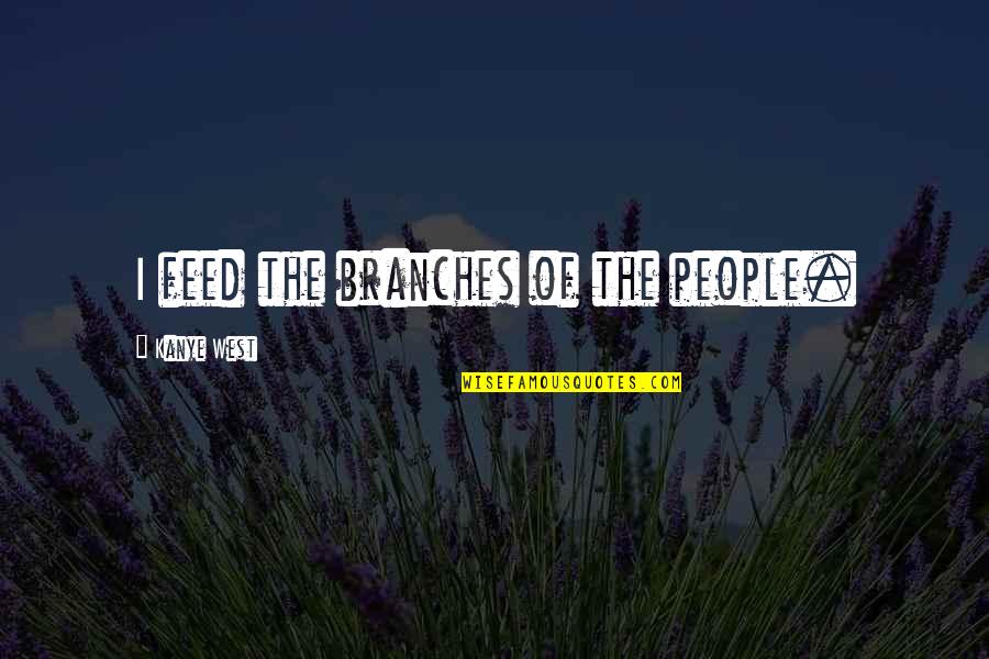 Decepttive Quotes By Kanye West: I feed the branches of the people. Decepttive Quotes By Kanye West: I feed the branches of the people.