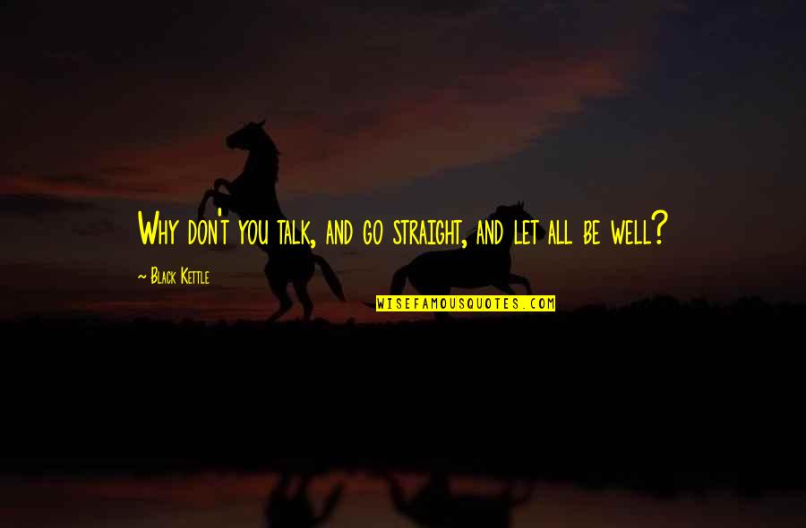 Dechado Definicion Quotes By Black Kettle: Why don't you talk, and go straight, and Dechado Definicion Quotes By Black Kettle: Why don't you talk, and go straight, and