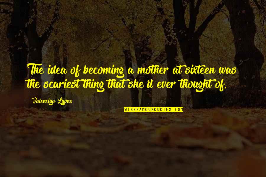 Dechaine Enterprises Quotes By Valenciya Lyons: The idea of becoming a mother at sixteen Dechaine Enterprises Quotes By Valenciya Lyons: The idea of becoming a mother at sixteen
