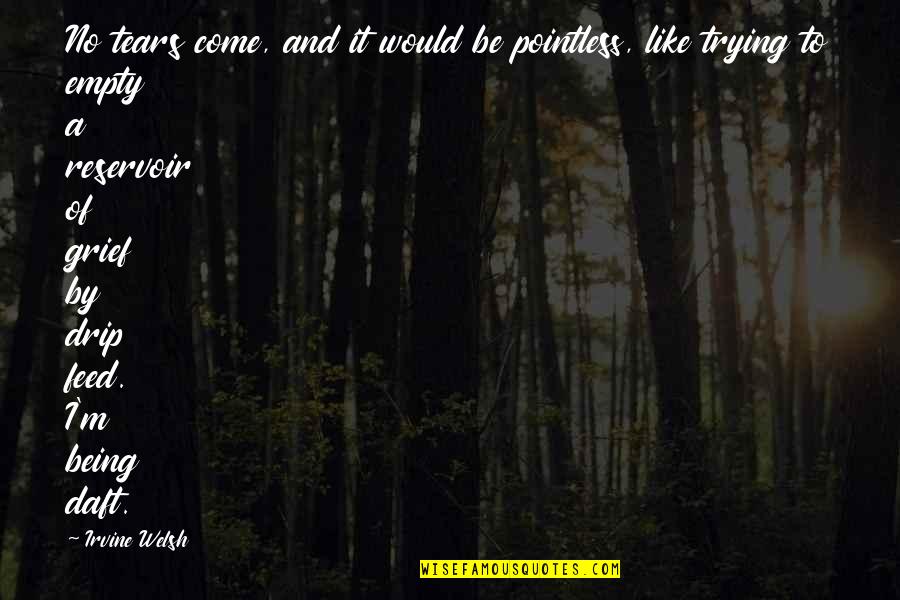 Dechainer Quotes By Irvine Welsh: No tears come, and it would be pointless, Dechainer Quotes By Irvine Welsh: No tears come, and it would be pointless,