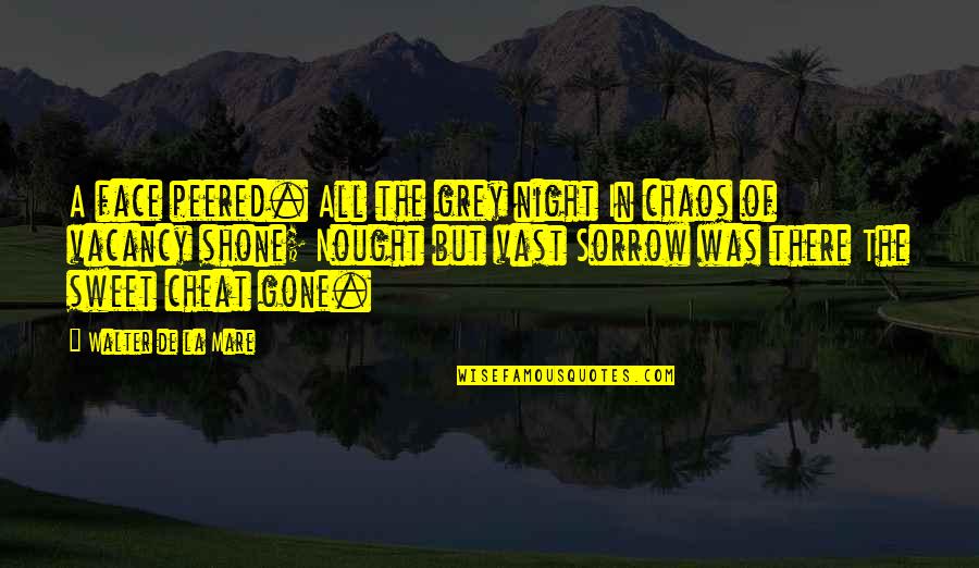 Dechane Cameron Quotes By Walter De La Mare: A face peered. All the grey night In Dechane Cameron Quotes By Walter De La Mare: A face peered. All the grey night In