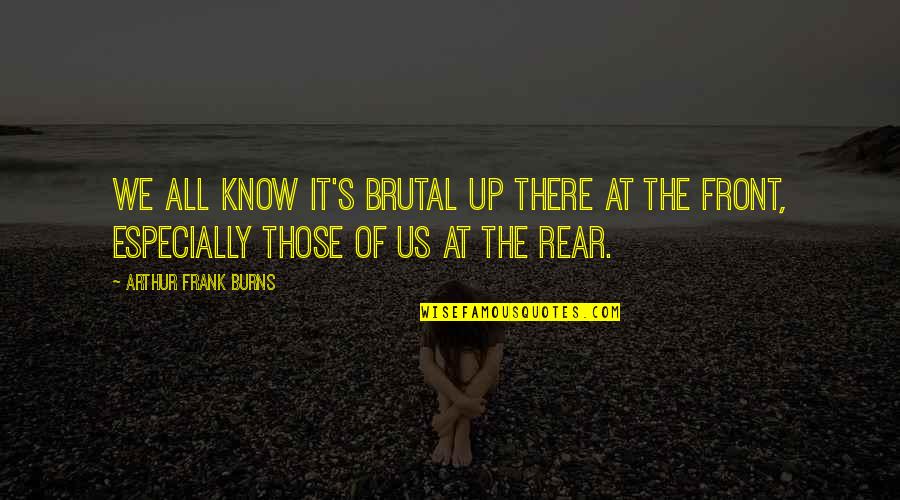 Dechanta Quotes By Arthur Frank Burns: We all know it's brutal up there at