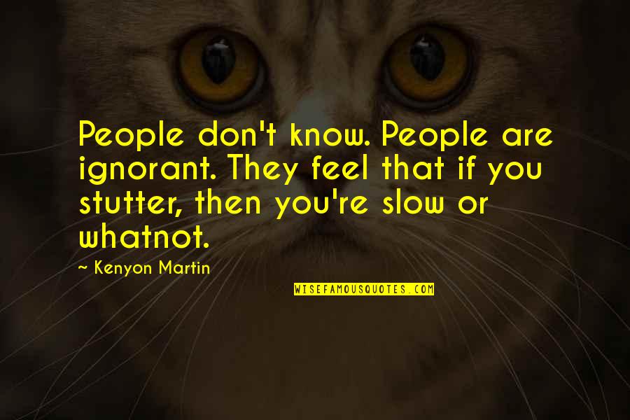 Dechanta Quotes By Kenyon Martin: People don't know. People are ignorant. They feel