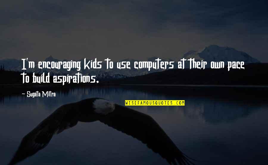 Dechantal Quotes By Sugata Mitra: I'm encouraging kids to use computers at their
