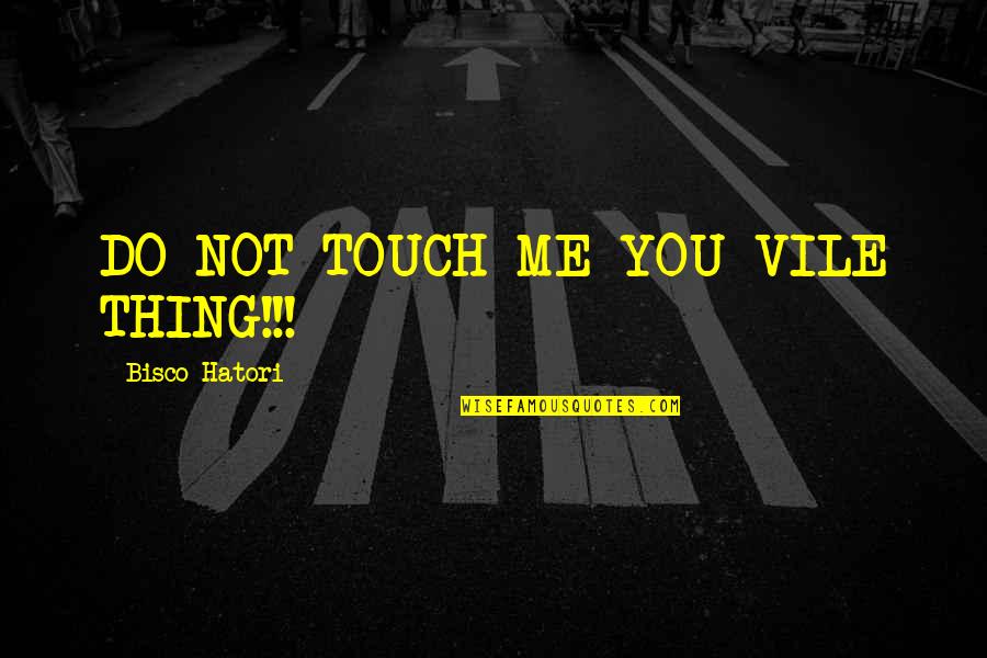 Dechawut Chuntakaro Quotes By Bisco Hatori: DO NOT TOUCH ME YOU VILE THING!!! Dechawut Chuntakaro Quotes By Bisco Hatori: DO NOT TOUCH ME YOU VILE THING!!!