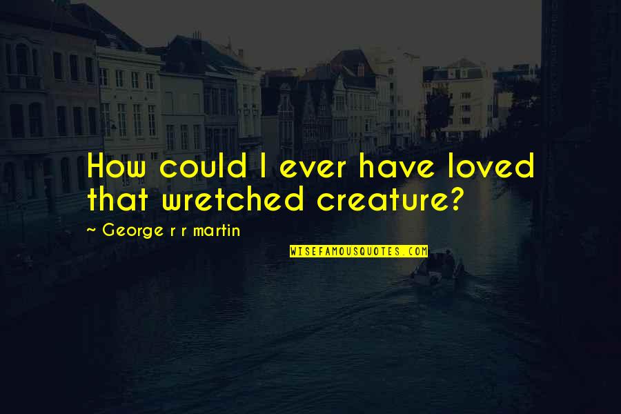 Dechristopher Insurance Quotes By George R R Martin: How could I ever have loved that wretched Dechristopher Insurance Quotes By George R R Martin: How could I ever have loved that wretched