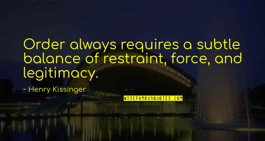 Decias De Nivardo Quotes By Henry Kissinger: Order always requires a subtle balance of restraint,