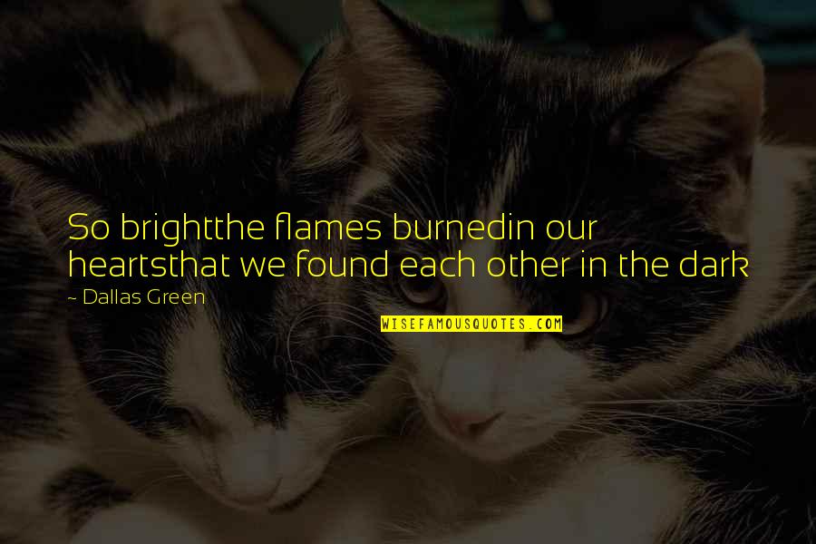 Decibel Quotes By Dallas Green: So brightthe flames burnedin our heartsthat we found