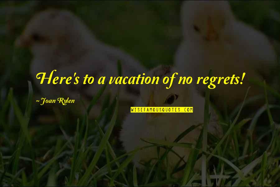 Decidable And Undecidable Problems Quotes By Joan Rylen: Here's to a vacation of no regrets!