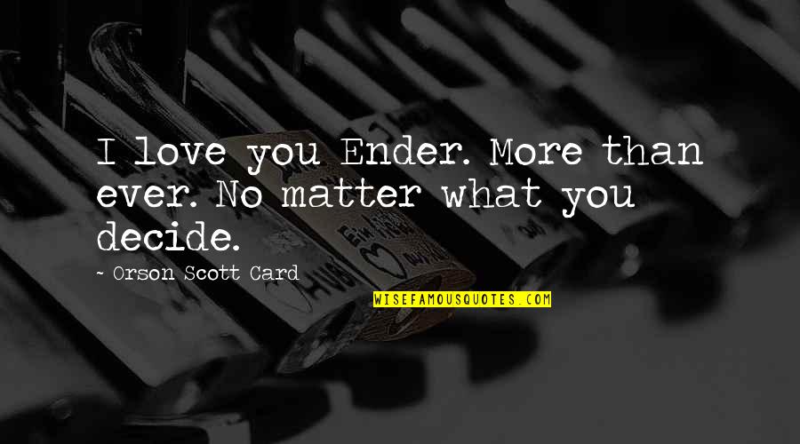 Decide Love Quotes By Orson Scott Card: I love you Ender. More than ever. No