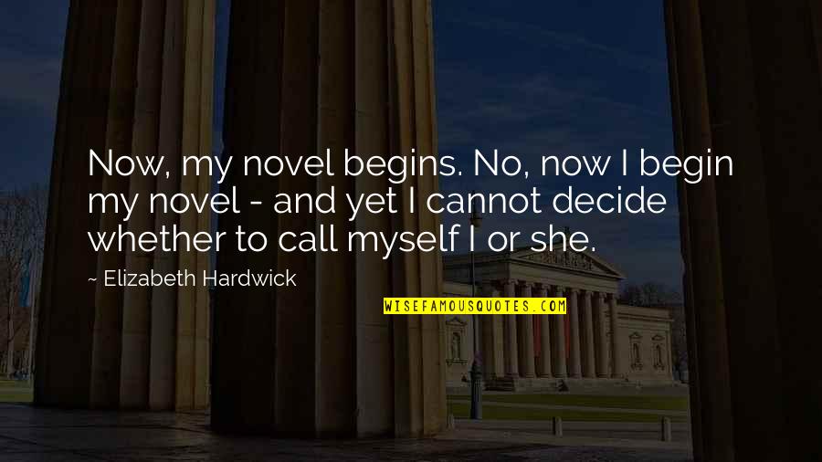 Decide Now Quotes By Elizabeth Hardwick: Now, my novel begins. No, now I begin