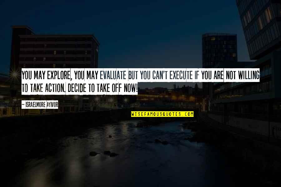 Decide Now Quotes By Israelmore Ayivor: You may explore, you may evaluate but you