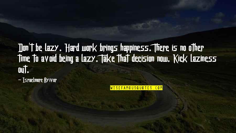 Decide Now Quotes By Israelmore Ayivor: Don't be lazy. Hard work brings happiness. There