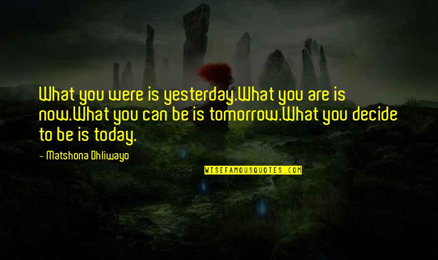 Decide Now Quotes By Matshona Dhliwayo: What you were is yesterday.What you are is