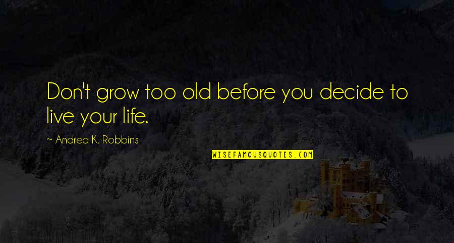 Decide Quotes And Quotes By Andrea K. Robbins: Don't grow too old before you decide to