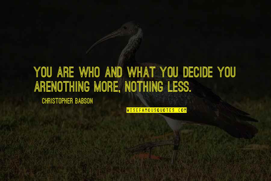 Decide Quotes And Quotes By Christopher Babson: YOU ARE WHO AND WHAT YOU DECIDE YOU