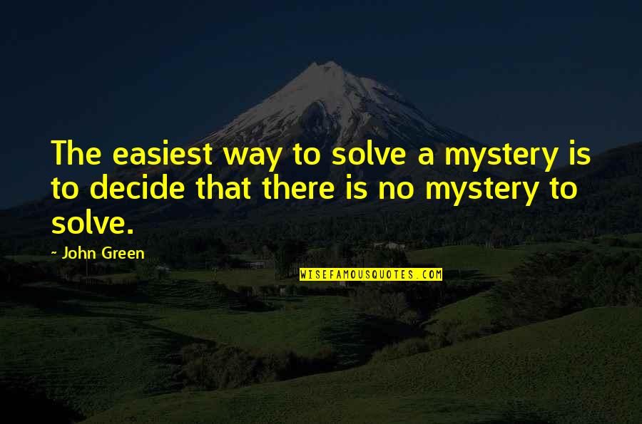 Decide Quotes By John Green: The easiest way to solve a mystery is