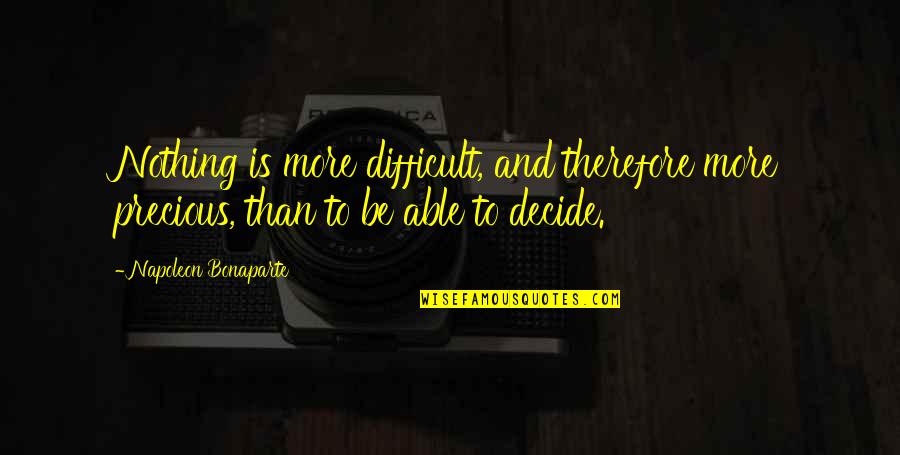 Decide Quotes By Napoleon Bonaparte: Nothing is more difficult, and therefore more precious,