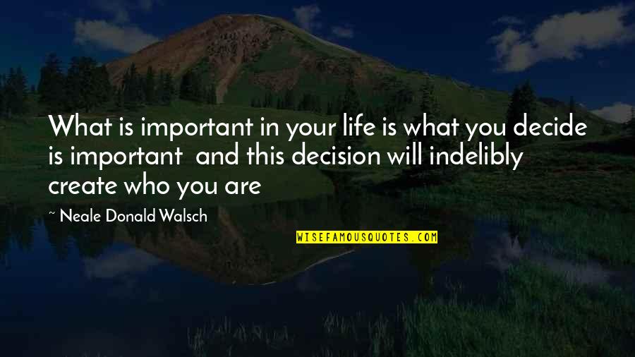Decide Quotes By Neale Donald Walsch: What is important in your life is what