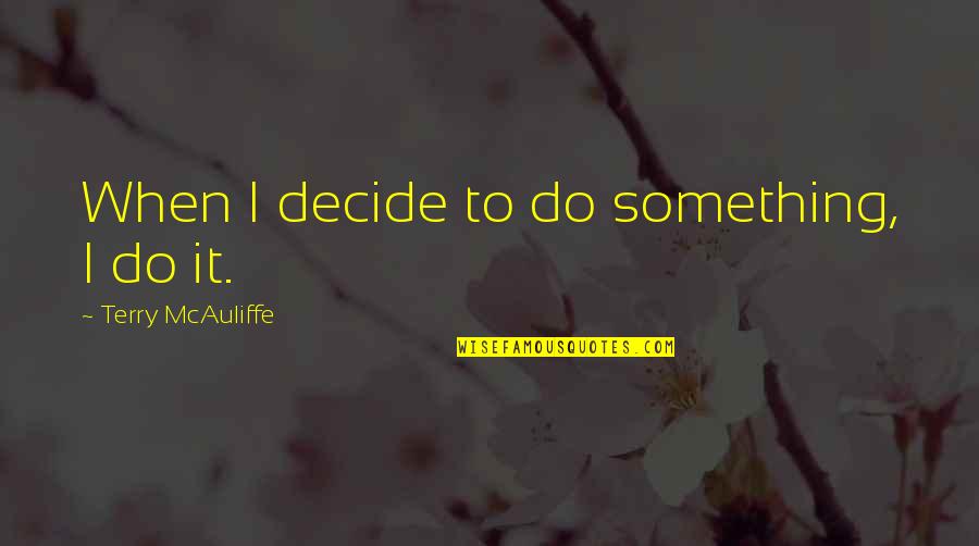 Decide Quotes By Terry McAuliffe: When I decide to do something, I do