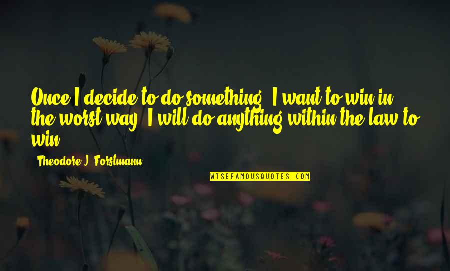 Decide Quotes By Theodore J. Forstmann: Once I decide to do something, I want