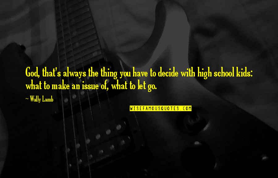 Decide Quotes By Wally Lamb: God, that's always the thing you have to Decide Quotes By Wally Lamb: God, that's always the thing you have to