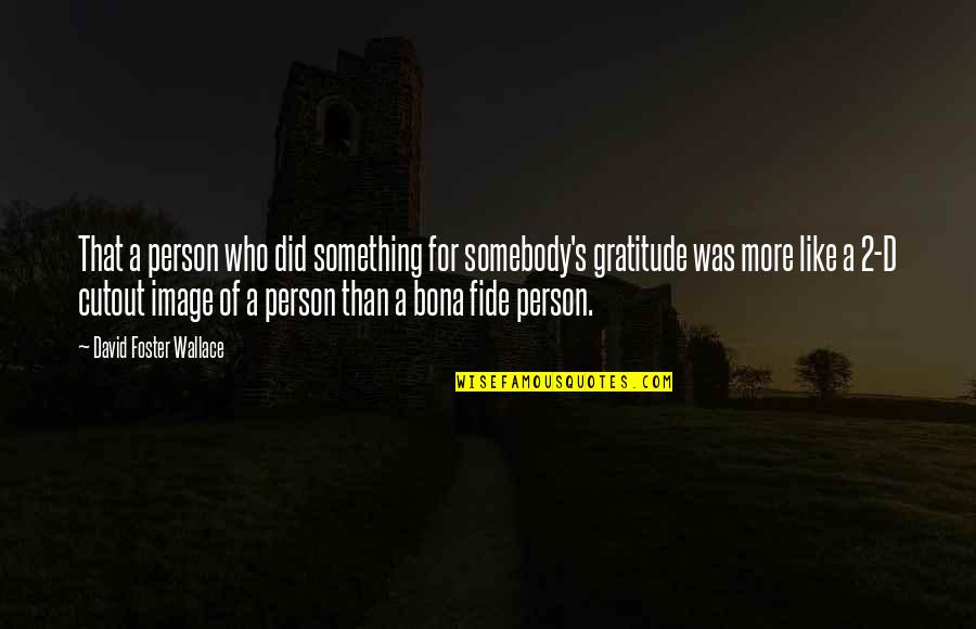 Decide Wisely Quotes By David Foster Wallace: That a person who did something for somebody's