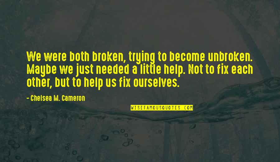Decider Synonym Quotes By Chelsea M. Cameron: We were both broken, trying to become unbroken.